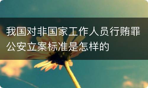 我国对非国家工作人员行贿罪公安立案标准是怎样的