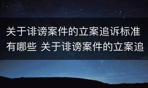 关于诽谤案件的立案追诉标准有哪些 关于诽谤案件的立案追诉标准有哪些要求