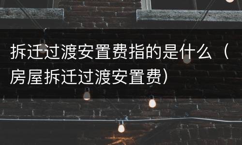 拆迁过渡安置费指的是什么（房屋拆迁过渡安置费）