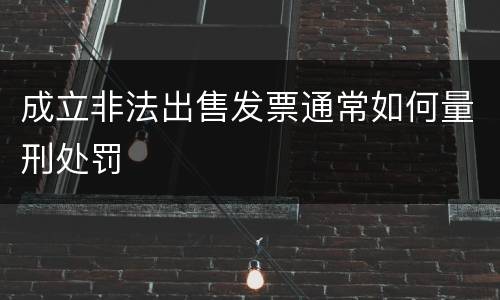 成立非法出售发票通常如何量刑处罚
