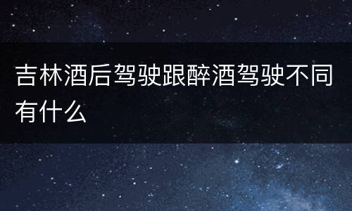 吉林酒后驾驶跟醉酒驾驶不同有什么