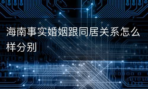 海南事实婚姻跟同居关系怎么样分别