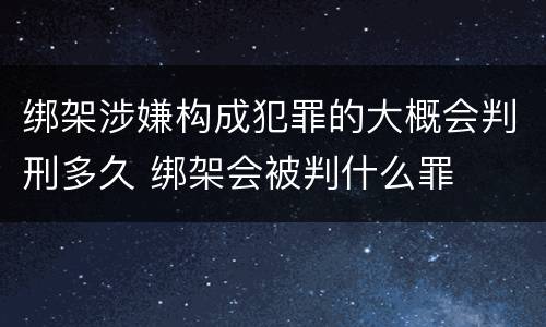 绑架涉嫌构成犯罪的大概会判刑多久 绑架会被判什么罪