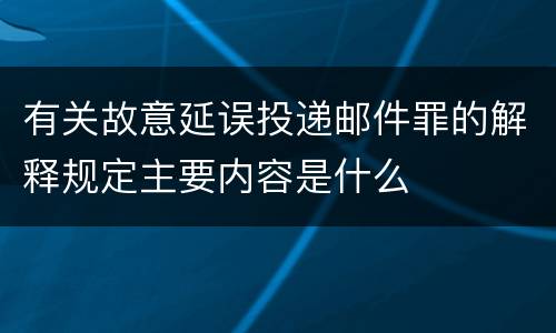 有关故意延误投递邮件罪的解释规定主要内容是什么