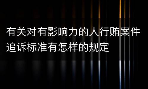 有关对有影响力的人行贿案件追诉标准有怎样的规定