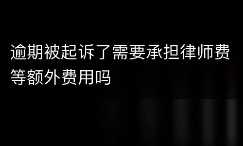 逾期被起诉了需要承担律师费等额外费用吗