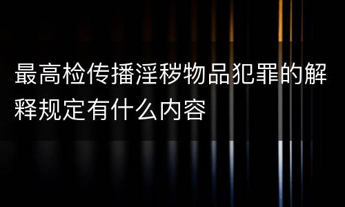 最高检传播淫秽物品犯罪的解释规定有什么内容