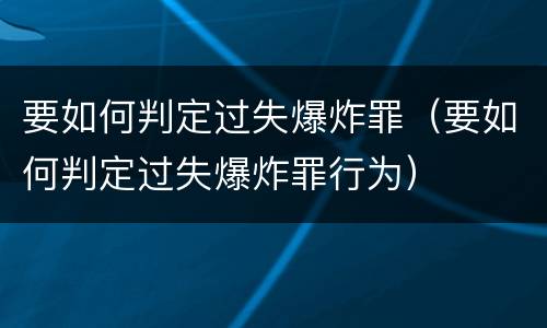 要如何判定过失爆炸罪（要如何判定过失爆炸罪行为）