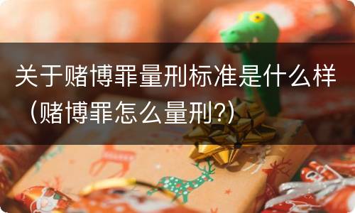 关于赌博罪量刑标准是什么样（赌博罪怎么量刑?）