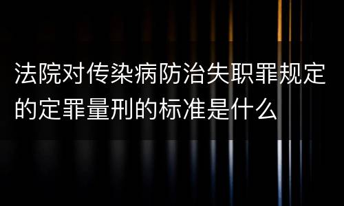 法院对传染病防治失职罪规定的定罪量刑的标准是什么