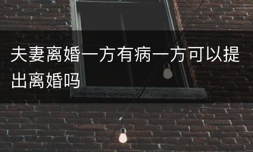 夫妻离婚一方有病一方可以提出离婚吗
