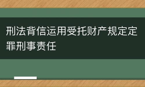 刑法背信运用受托财产规定定罪刑事责任