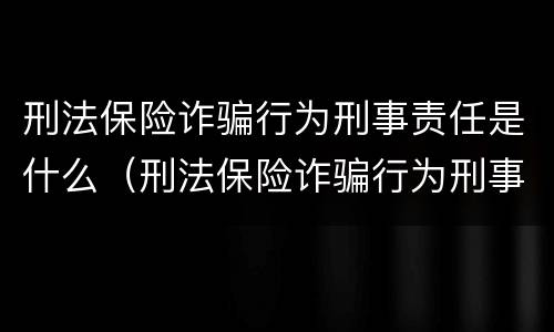 刑法保险诈骗行为刑事责任是什么（刑法保险诈骗行为刑事责任是什么意思）