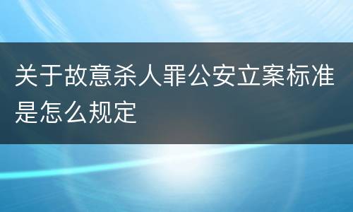 关于故意杀人罪公安立案标准是怎么规定
