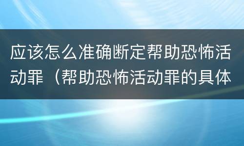 应该怎么准确断定帮助恐怖活动罪（帮助恐怖活动罪的具体表现）