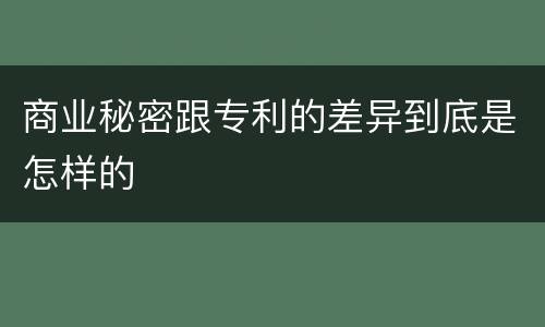 商业秘密跟专利的差异到底是怎样的