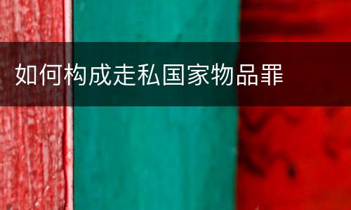 如何构成走私国家物品罪