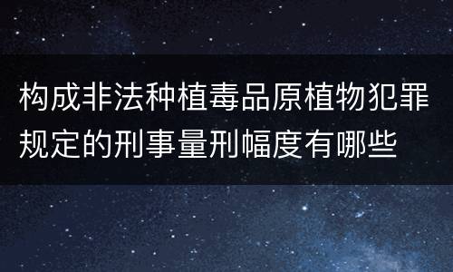 构成非法种植毒品原植物犯罪规定的刑事量刑幅度有哪些