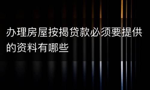 办理房屋按揭贷款必须要提供的资料有哪些