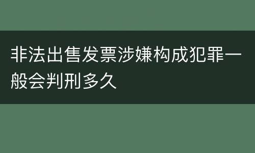 非法出售发票涉嫌构成犯罪一般会判刑多久