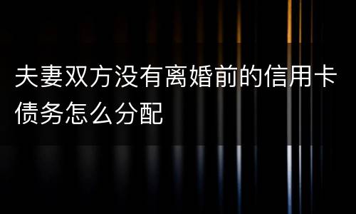 夫妻双方没有离婚前的信用卡债务怎么分配