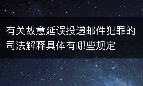 有关故意延误投递邮件犯罪的司法解释具体有哪些规定