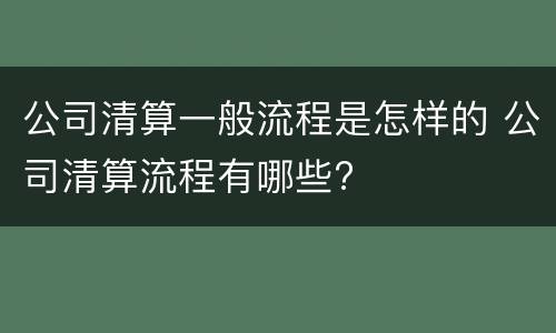 公司清算一般流程是怎样的 公司清算流程有哪些?
