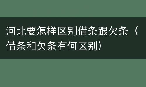 河北要怎样区别借条跟欠条（借条和欠条有何区别）