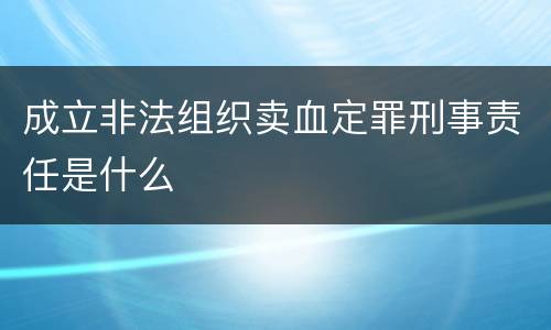 成立非法组织卖血定罪刑事责任是什么