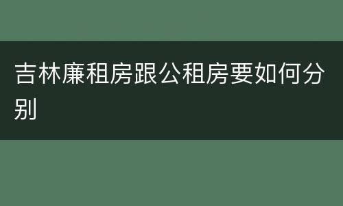 吉林廉租房跟公租房要如何分别