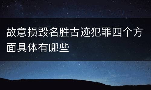 故意损毁名胜古迹犯罪四个方面具体有哪些