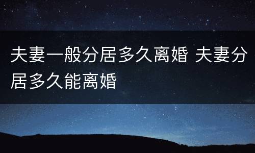 夫妻一般分居多久离婚 夫妻分居多久能离婚