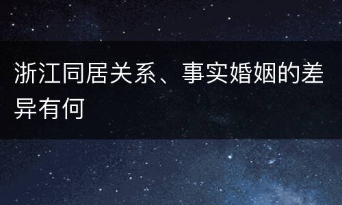 浙江同居关系、事实婚姻的差异有何