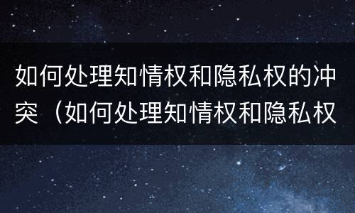 如何处理知情权和隐私权的冲突（如何处理知情权和隐私权的冲突问题）