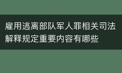 雇用逃离部队军人罪相关司法解释规定重要内容有哪些
