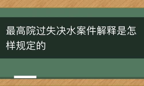 最高院过失决水案件解释是怎样规定的