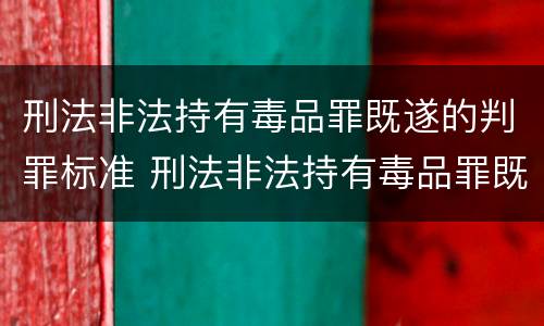 刑法非法持有毒品罪既遂的判罪标准 刑法非法持有毒品罪既遂的判罪标准是