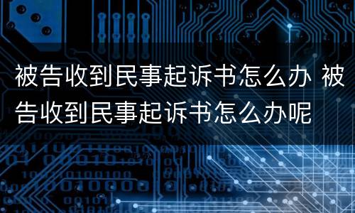 被告收到民事起诉书怎么办 被告收到民事起诉书怎么办呢
