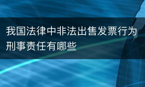 我国法律中非法出售发票行为刑事责任有哪些