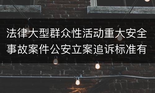 法律大型群众性活动重大安全事故案件公安立案追诉标准有哪些