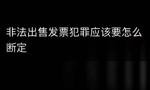 非法出售发票犯罪应该要怎么断定
