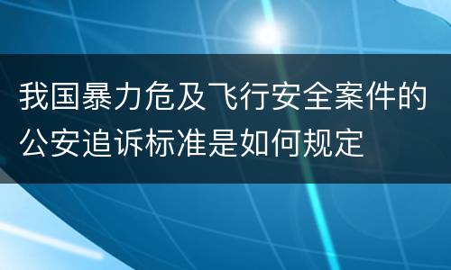 我国暴力危及飞行安全案件的公安追诉标准是如何规定