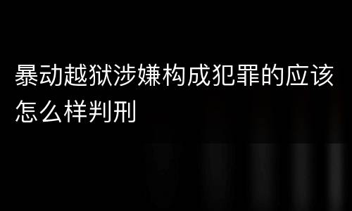 暴动越狱涉嫌构成犯罪的应该怎么样判刑