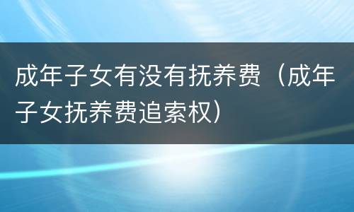 成年子女有没有抚养费（成年子女抚养费追索权）