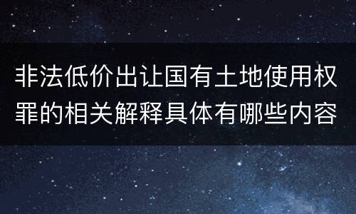 非法低价出让国有土地使用权罪的相关解释具体有哪些内容