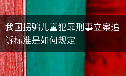我国拐骗儿童犯罪刑事立案追诉标准是如何规定