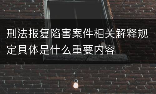 刑法报复陷害案件相关解释规定具体是什么重要内容