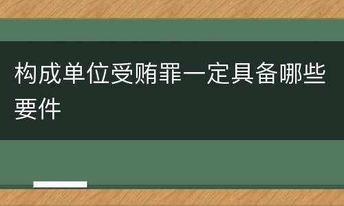 构成单位受贿罪一定具备哪些要件