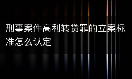 刑事案件高利转贷罪的立案标准怎么认定