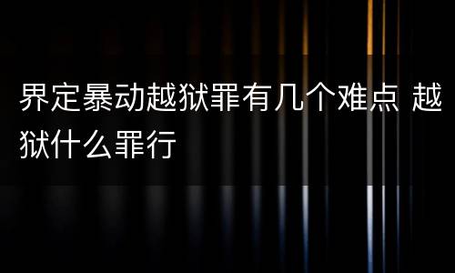 界定暴动越狱罪有几个难点 越狱什么罪行